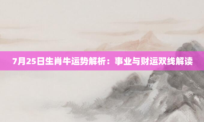 7月25日生肖牛运势解析：事业与财运双线解读