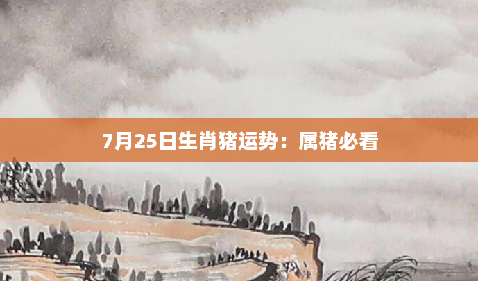 7月25日生肖猪运势：属猪必看