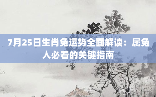 7月25日生肖兔运势全面解读：属兔人必看的关键指南