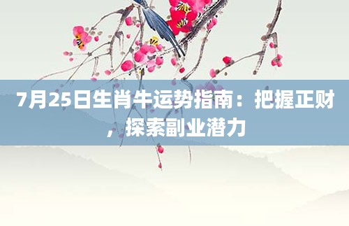 7月25日生肖牛运势指南：把握正财，探索副业潜力