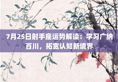 7月25日射手座运势解读：学习广纳百川，拓宽认知新境界