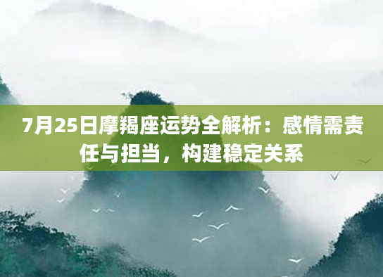 7月25日摩羯座运势全解析：感情需责任与担当，构建稳定关系