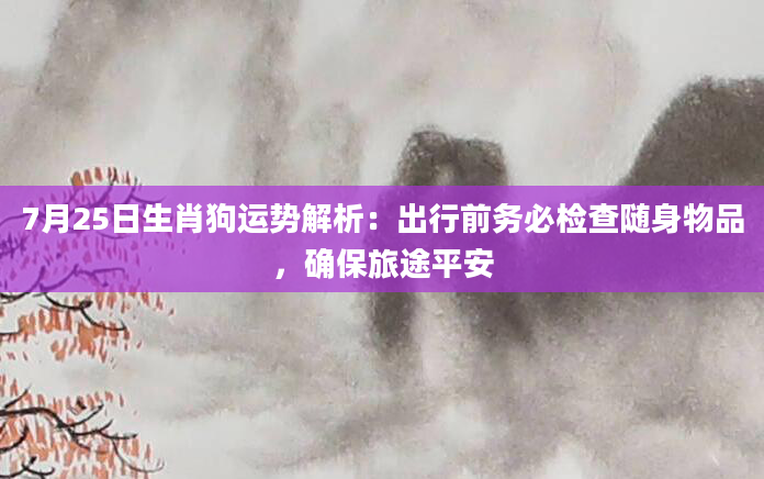 7月25日生肖狗运势解析：出行前务必检查随身物品，确保旅途平安