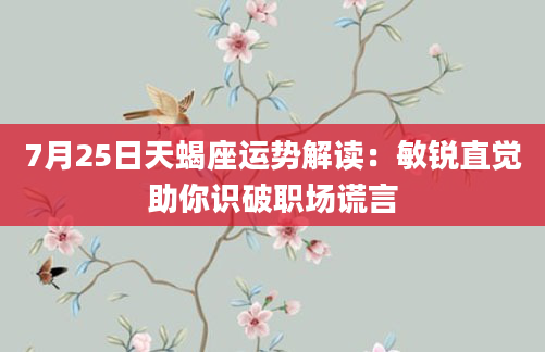 7月25日天蝎座运势解读：敏锐直觉助你识破职场谎言