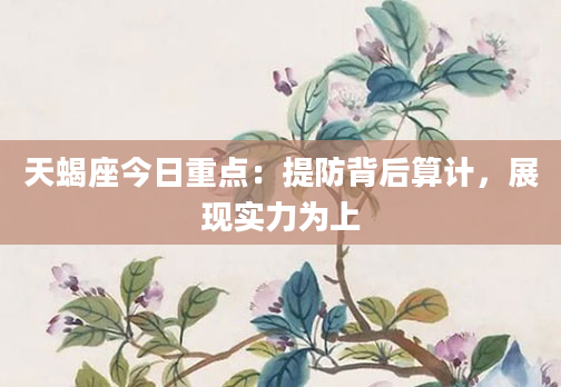 天蝎座今日重点：提防背后算计，展现实力为上