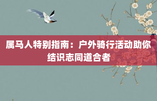 属马人特别指南：户外骑行活动助你结识志同道合者