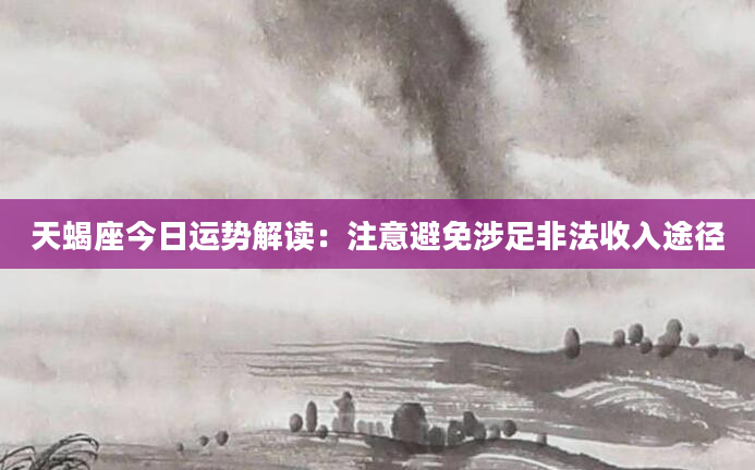 天蝎座今日运势解读：注意避免涉足非法收入途径