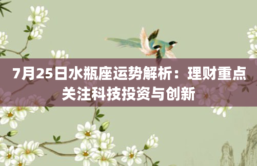 7月25日水瓶座运势解析：理财重点关注科技投资与创新