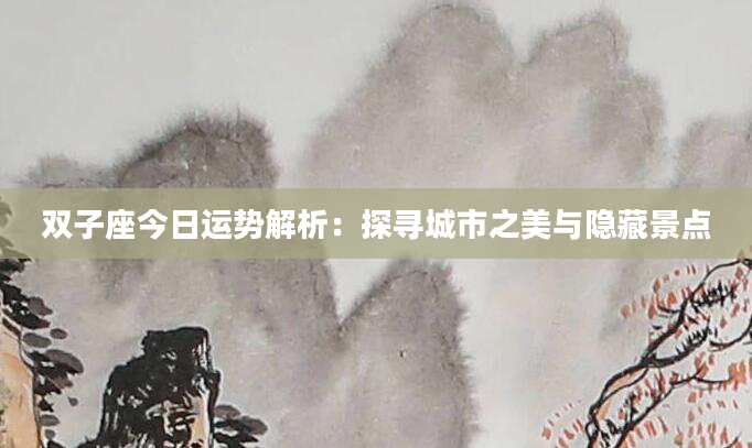 双子座今日运势解析：探寻城市之美与隐藏景点