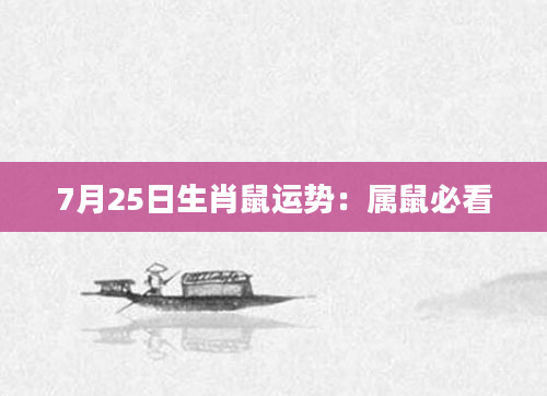 7月25日生肖鼠运势：属鼠必看