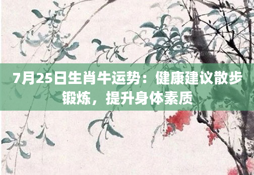 7月25日生肖牛运势：健康建议散步锻炼，提升身体素质