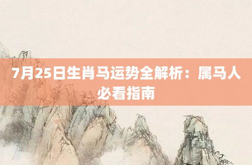 7月25日生肖马运势全解析：属马人必看指南