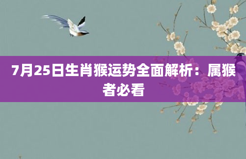 7月25日生肖猴运势全面解析：属猴者必看