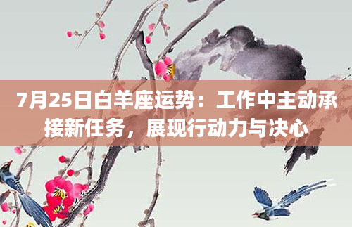 7月25日白羊座运势：工作中主动承接新任务，展现行动力与决心