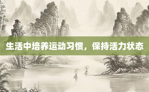 生活中培养运动习惯，保持活力状态