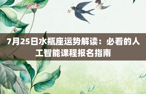 7月25日水瓶座运势解读：必看的人工智能课程报名指南