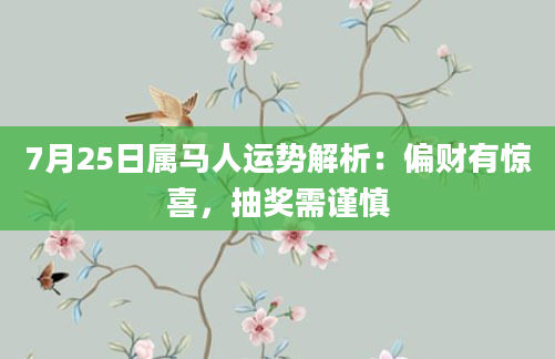 7月25日属马人运势解析：偏财有惊喜，抽奖需谨慎
