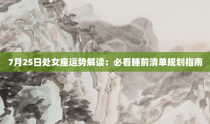 7月25日处女座运势解读：必看睡前清单规划指南