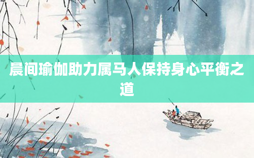 晨间瑜伽助力属马人保持身心平衡之道