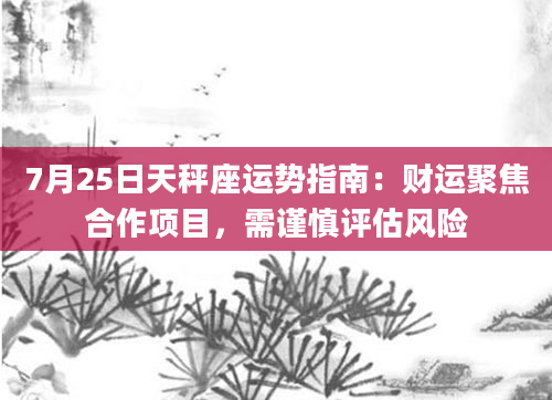 7月25日天秤座运势指南：财运聚焦合作项目，需谨慎评估风险