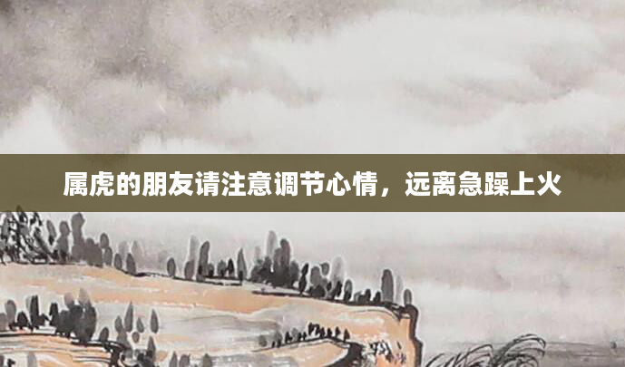 属虎的朋友请注意调节心情，远离急躁上火