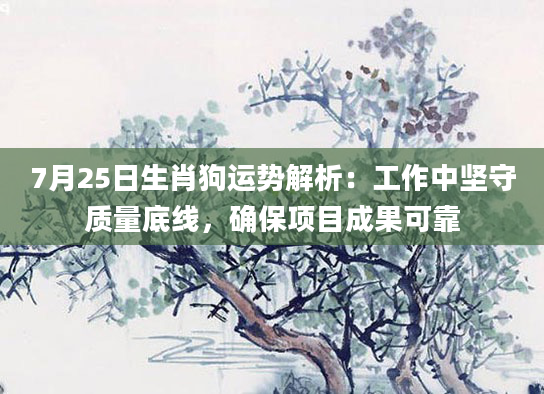 7月25日生肖狗运势解析：工作中坚守质量底线，确保项目成果可靠