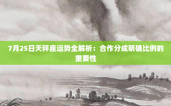 7月25日天秤座运势全解析：合作分成明确比例的重要性