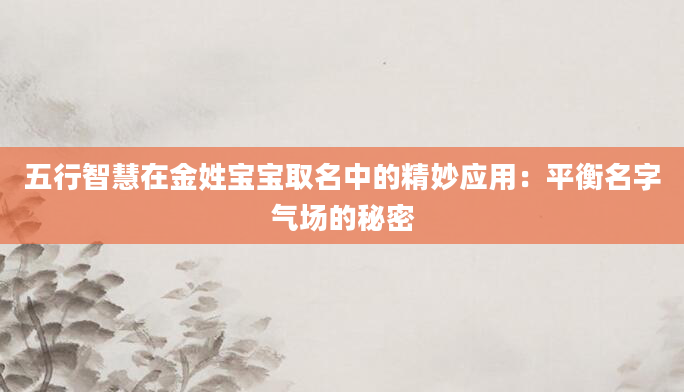 五行智慧在金姓宝宝取名中的精妙应用：平衡名字气场的秘密