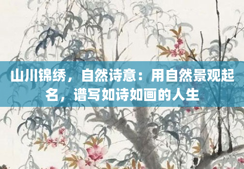 山川锦绣，自然诗意：用自然景观起名，谱写如诗如画的人生