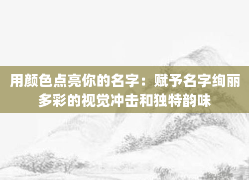 用颜色点亮你的名字：赋予名字绚丽多彩的视觉冲击和独特韵味