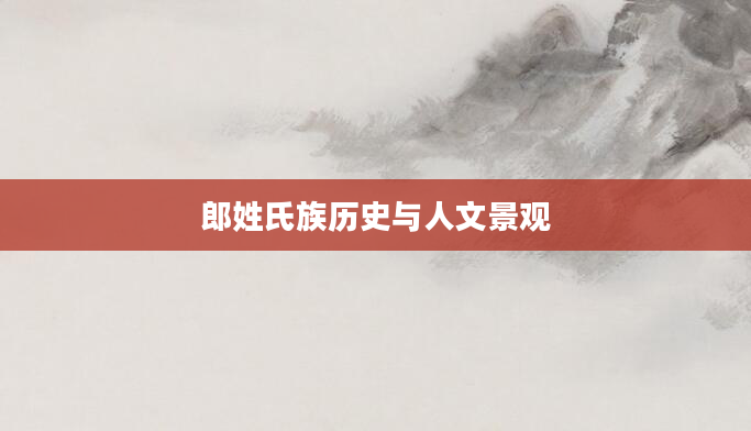 郎姓氏族历史与人文景观