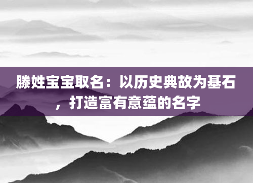 滕姓宝宝取名：以历史典故为基石，打造富有意蕴的名字