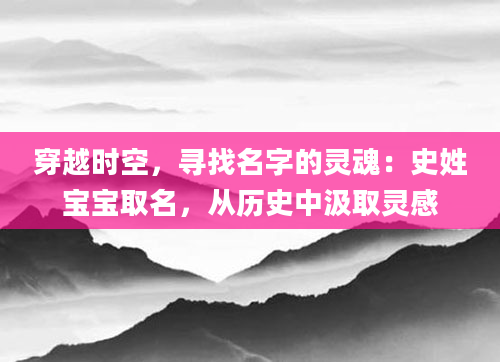 穿越时空，寻找名字的灵魂：史姓宝宝取名，从历史中汲取灵感