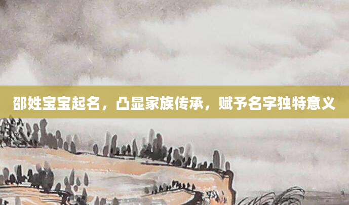 邵姓宝宝起名，凸显家族传承，赋予名字独特意义