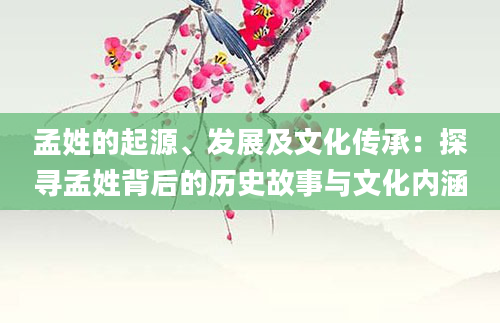 孟姓的起源、发展及文化传承：探寻孟姓背后的历史故事与文化内涵