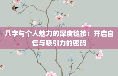 八字与个人魅力的深度链接：开启自信与吸引力的密码