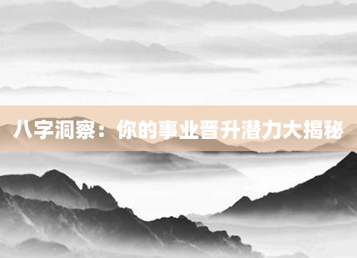 八字洞察：你的事业晋升潜力大揭秘