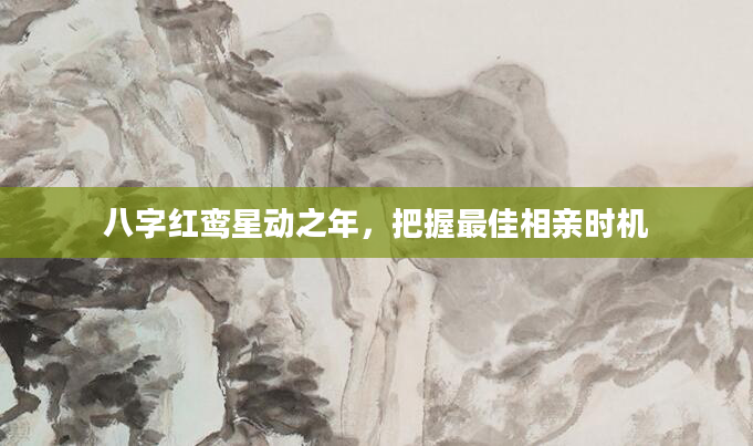 八字红鸾星动之年，把握最佳相亲时机