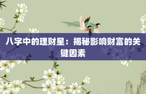 八字中的理财星：揭秘影响财富的关键因素