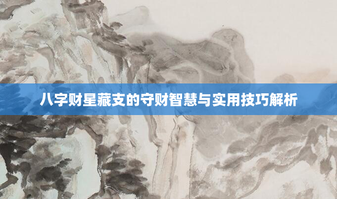 八字财星藏支的守财智慧与实用技巧解析