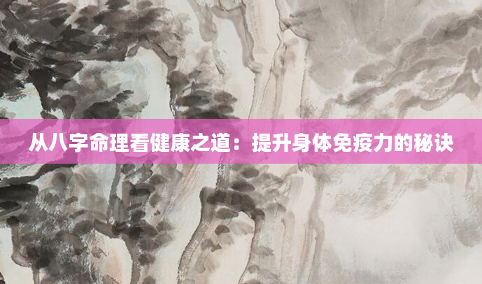 从八字命理看健康之道：提升身体免疫力的秘诀