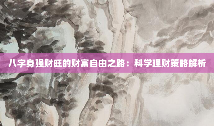 八字身强财旺的财富自由之路：科学理财策略解析