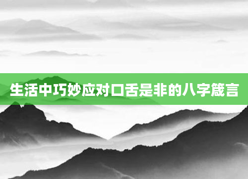 生活中巧妙应对口舌是非的八字箴言