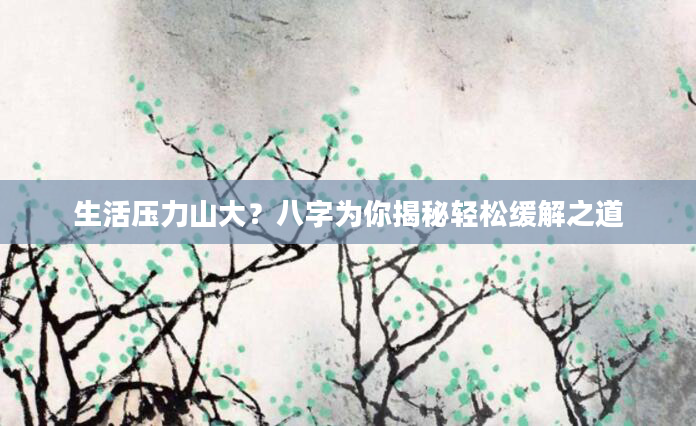 生活压力山大？八字为你揭秘轻松缓解之道
