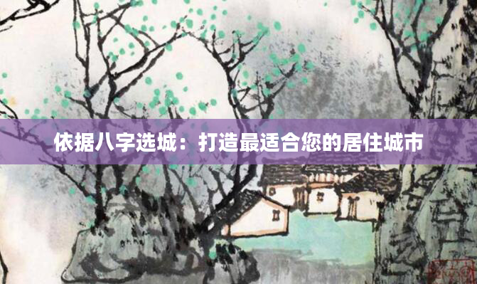 依据八字选城：打造最适合您的居住城市