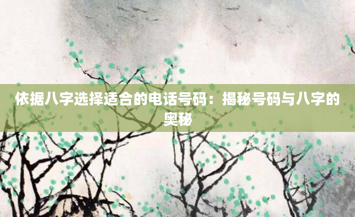 依据八字选择适合的电话号码：揭秘号码与八字的奥秘