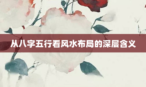 从八字五行看风水布局的深层含义