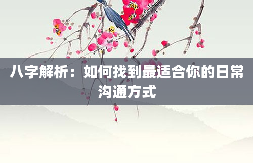 八字解析：如何找到最适合你的日常沟通方式