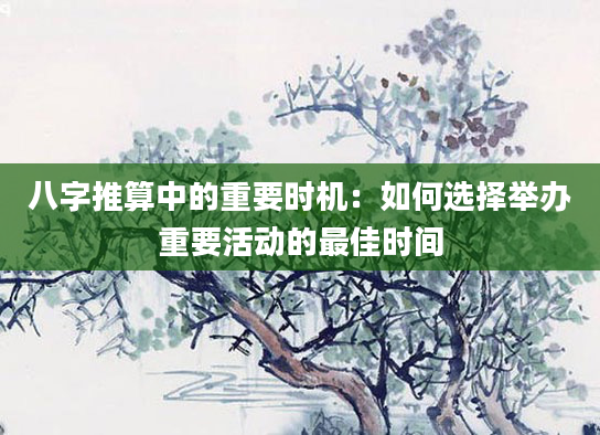 八字推算中的重要时机：如何选择举办重要活动的最佳时间