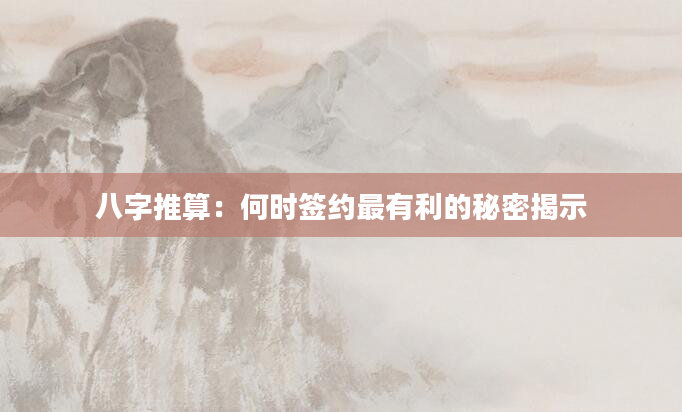 八字推算：何时签约最有利的秘密揭示